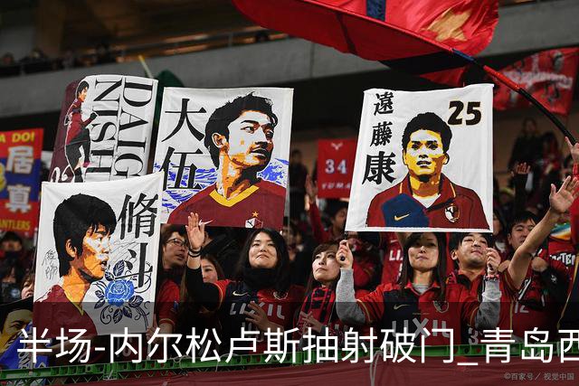 半场-内尔松卢斯抽射破门 青岛西海岸1-0成都
